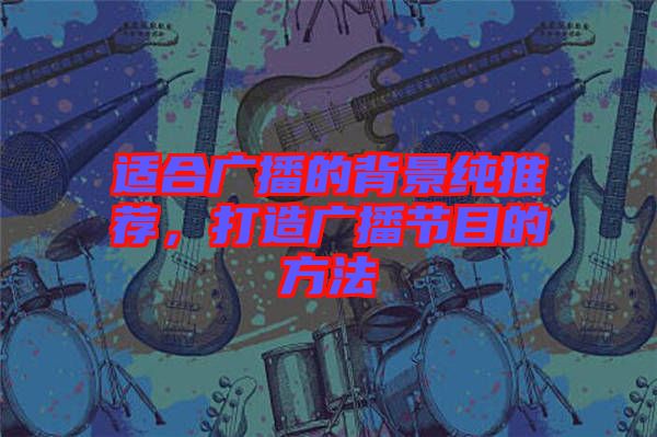 適合廣播的背景純推薦，打造廣播節(jié)目的方法