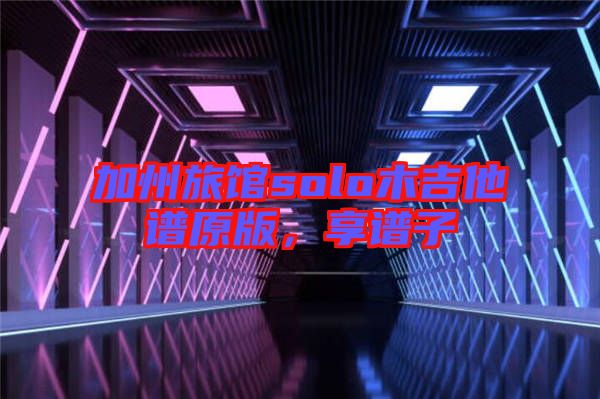 加州旅館solo木吉他譜原版，享譜子