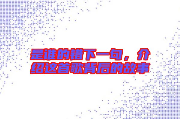 是誰的錯下一句，介紹這首歌背后的故事