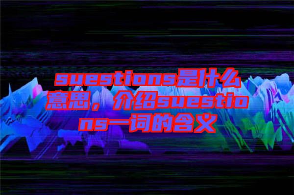 suestions是什么意思，介紹suestions一詞的含義