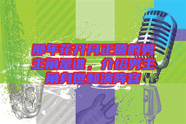 那年花開月正圓的男主角是誰，介紹男主角身世和演陣容