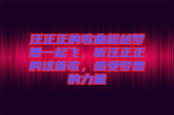 汪正正的歌曲超越夢想一起飛，聽汪正正的這首歌，感受夢想的力量