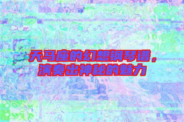 天馬座的幻想鋼琴譜，演奏出神秘的魅力