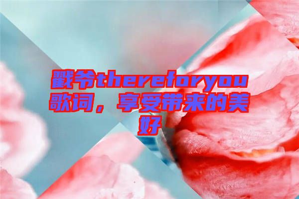 戳爺thereforyou歌詞，享受帶來的美好