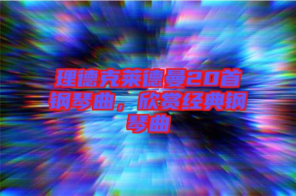 理德克萊德曼20首鋼琴曲，欣賞經(jīng)典鋼琴曲
