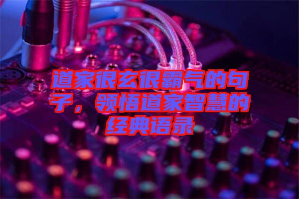 道家很玄很霸氣的句子，領(lǐng)悟道家智慧的經(jīng)典語錄
