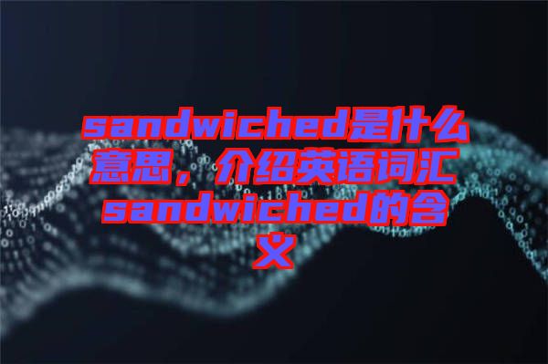 sandwiched是什么意思，介紹英語詞匯sandwiched的含義