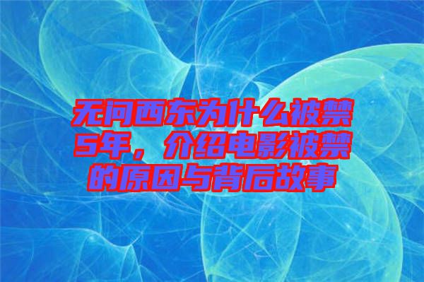 無問西東為什么被禁5年，介紹電影被禁的原因與背后故事