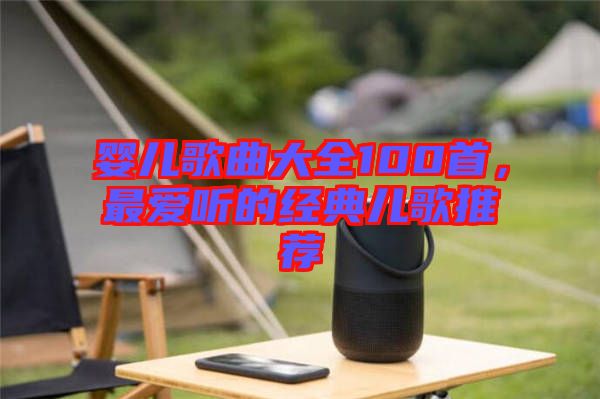 嬰兒歌曲大全100首，最愛聽的經(jīng)典兒歌推薦