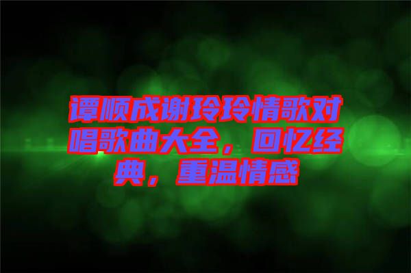 譚順成謝玲玲情歌對唱歌曲大全，回憶經(jīng)典，重溫情感