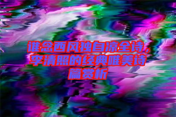 誰(shuí)念西風(fēng)獨(dú)自涼全詩(shī)，李清照的經(jīng)典唯美詩(shī)篇賞析