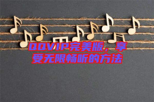 QQVIP完美版，享受無限暢聽的方法