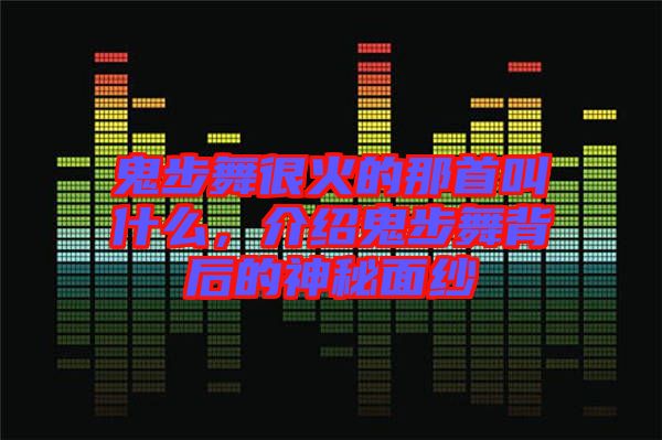 鬼步舞很火的那首叫什么，介紹鬼步舞背后的神秘面紗