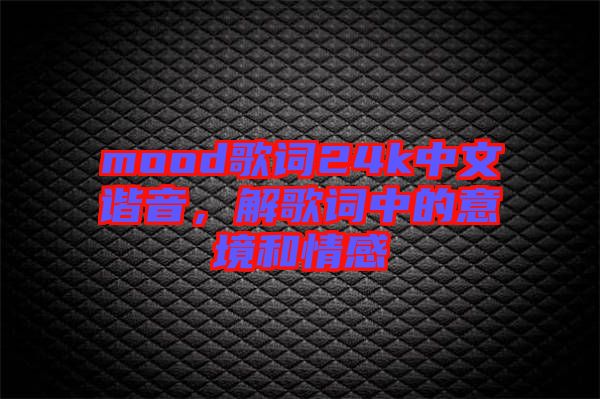 mood歌詞24k中文諧音，解歌詞中的意境和情感