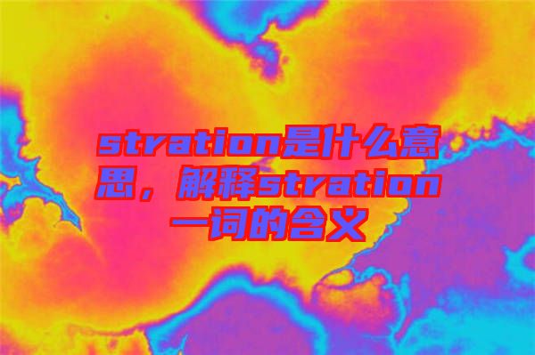 stration是什么意思，解釋stration一詞的含義