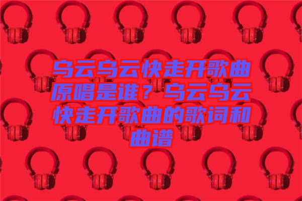 烏云烏云快走開歌曲原唱是誰？烏云烏云快走開歌曲的歌詞和曲譜
