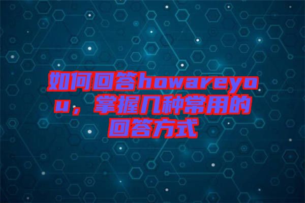 如何回答howareyou，掌握幾種常用的回答方式