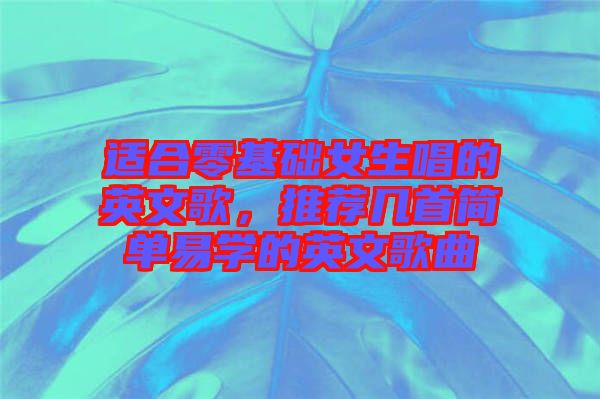 適合零基礎(chǔ)女生唱的英文歌，推薦幾首簡單易學(xué)的英文歌曲