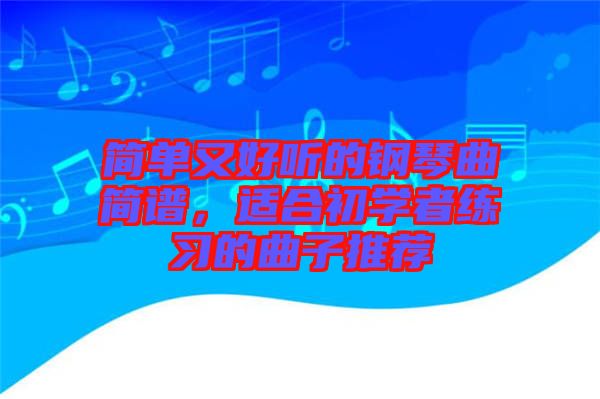 簡單又好聽的鋼琴曲簡譜，適合初學者練習的曲子推薦