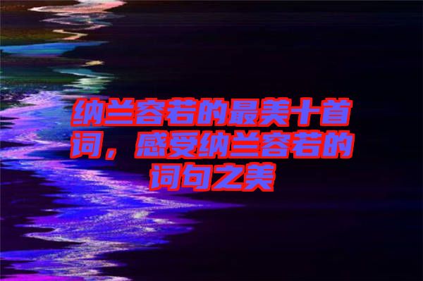 納蘭容若的最美十首詞，感受納蘭容若的詞句之美