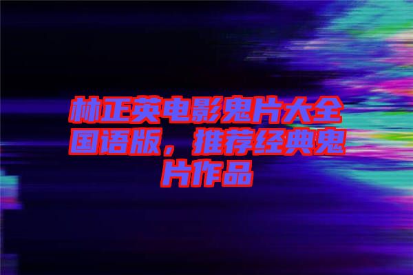 林正英電影鬼片大全國(guó)語版，推薦經(jīng)典鬼片作品
