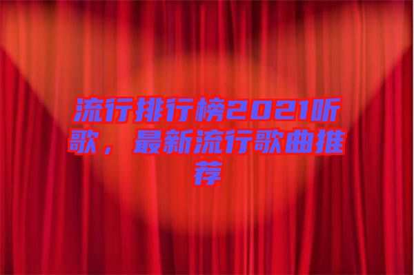 流行排行榜2021聽(tīng)歌，最新流行歌曲推薦