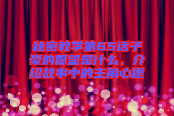秘密教學第65話子豪的愿望是什么，介紹故事中的主角心愿