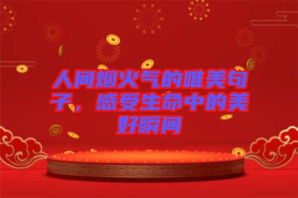 人間煙火氣的唯美句子，感受生命中的美好瞬間