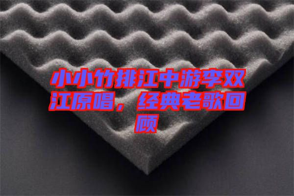小小竹排江中游李雙江原唱，經(jīng)典老歌回顧