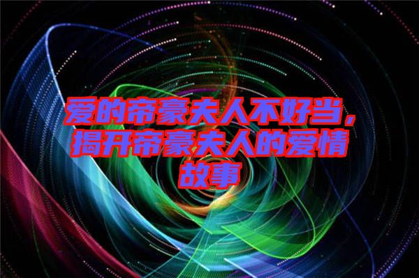 愛的帝豪夫人不好當(dāng)，揭開帝豪夫人的愛情故事