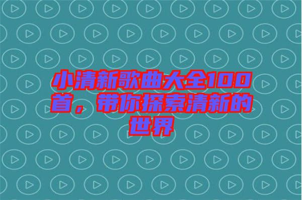 小清新歌曲大全100首，帶你探索清新的世界