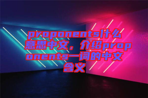 proponents什么意思中文，介紹proponents一詞的中文含義