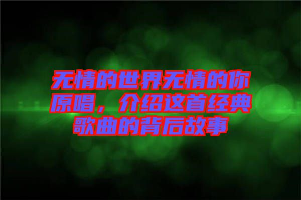 無(wú)情的世界無(wú)情的你原唱，介紹這首經(jīng)典歌曲的背后故事