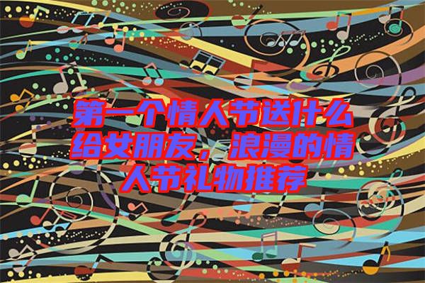 第一個情人節(jié)送什么給女朋友，浪漫的情人節(jié)禮物推薦