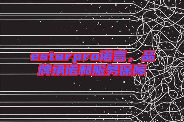 estarpro諾言，品牌承諾和服務保障