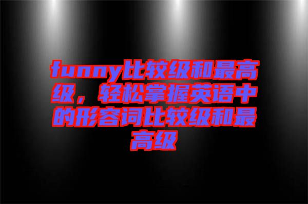 funny比較級(jí)和最高級(jí)，輕松掌握英語(yǔ)中的形容詞比較級(jí)和最高級(jí)