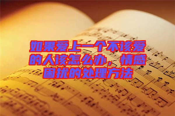 如果愛上一個(gè)不該愛的人該怎么辦，情感困擾的處理方法