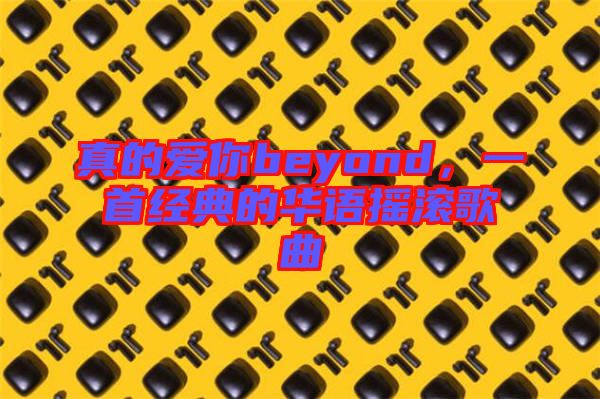 真的愛你beyond，一首經(jīng)典的華語搖滾歌曲
