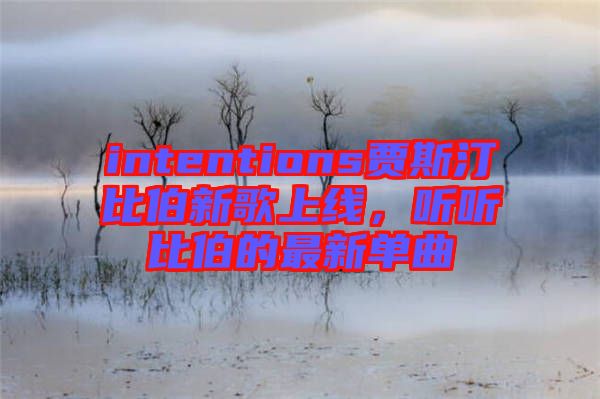intentions賈斯汀比伯新歌上線，聽(tīng)聽(tīng)比伯的最新單曲