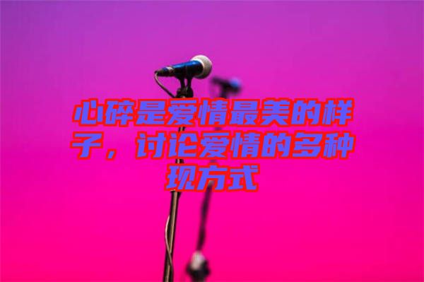 心碎是愛情最美的樣子，討論愛情的多種現(xiàn)方式