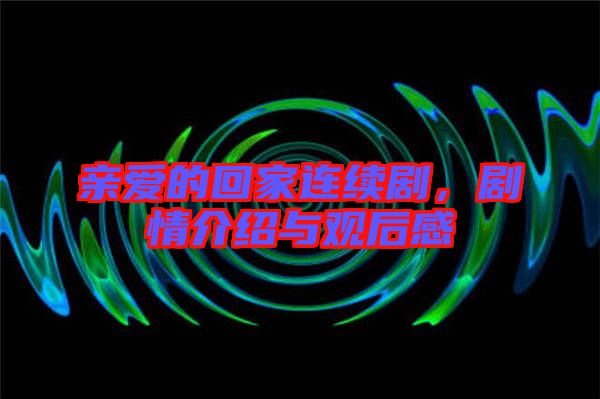 親愛的回家連續(xù)劇，劇情介紹與觀后感