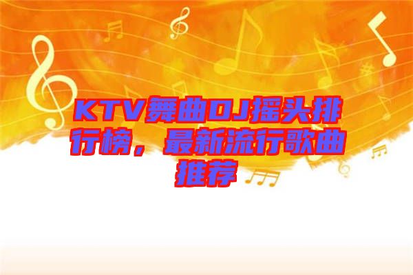 KTV舞曲DJ搖頭排行榜，最新流行歌曲推薦