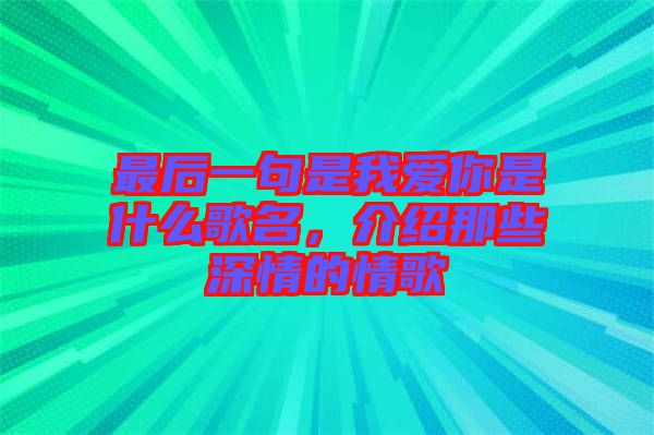 最后一句是我愛你是什么歌名，介紹那些深情的情歌