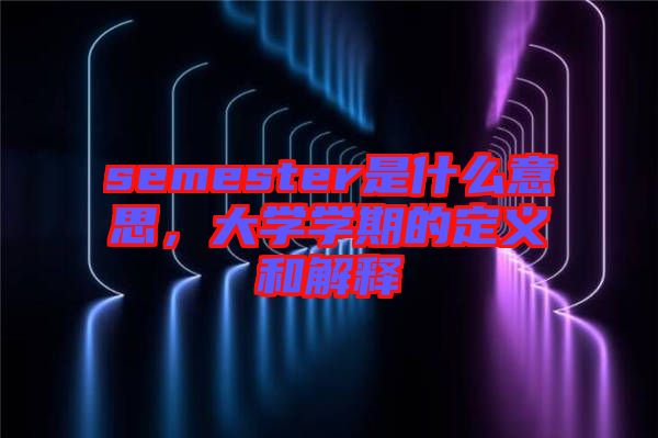 semester是什么意思，大學(xué)學(xué)期的定義和解釋