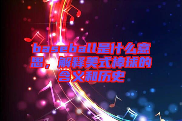 baseball是什么意思，解釋美式棒球的含義和歷史