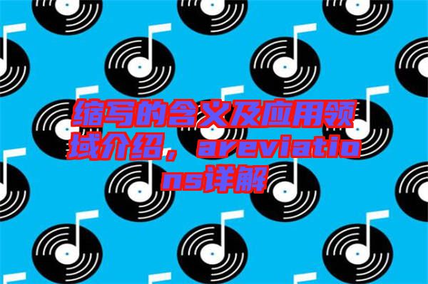 縮寫(xiě)的含義及應(yīng)用領(lǐng)域介紹，areviations詳解