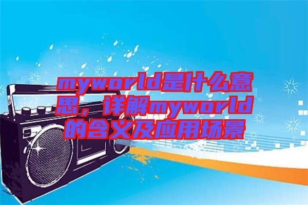 myworld是什么意思，詳解myworld的含義及應(yīng)用場景