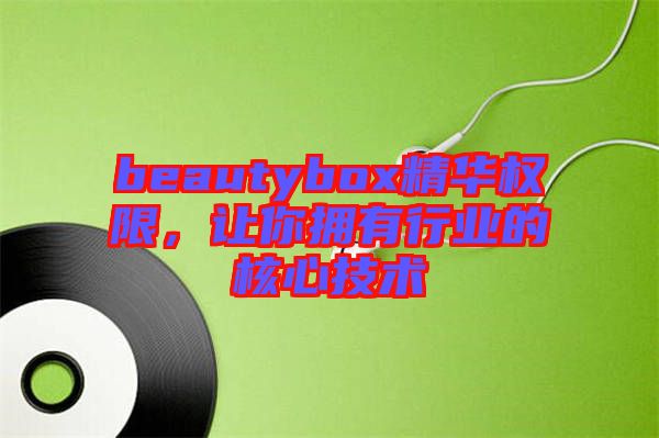 beautybox精華權限，讓你擁有行業(yè)的核心技術