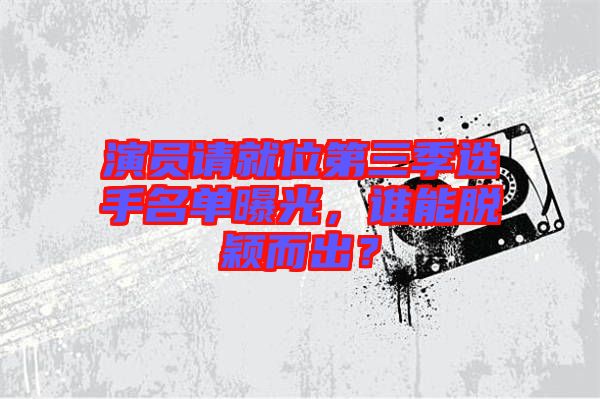演員請就位第三季選手名單曝光，誰能脫穎而出？