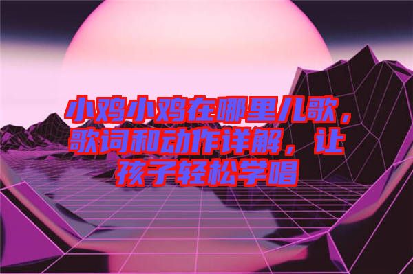 小雞小雞在哪里兒歌，歌詞和動作詳解，讓孩子輕松學唱